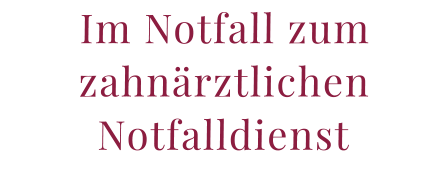 Im Notfall zum  zahnärztlichen  Notfalldienst