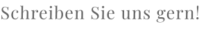 Schreiben Sie uns gern!